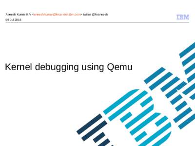 Aneesh Kumar K.V <> twitter @kvaneesh 09 Jul 2016 Kernel debugging using Qemu  © 2009 IBM Corporation