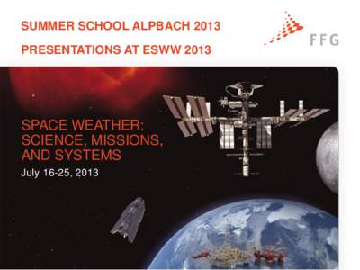 SUMMER SCHOOL ALPBACH 2013 PRESENTATIONS AT ESWW 2013 SPACE WEATHER: SCIENCE, MISSIONS, AND SYSTEMS