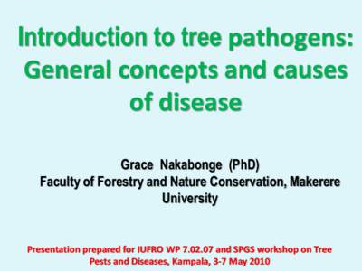 Introduction to tree pathogens: General concepts and causes of disease Grace Nakabonge (PhD) Faculty of Forestry and Nature Conservation, Makerere University