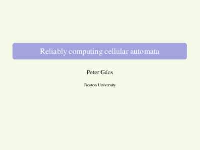 Reliably computing cellular automata Peter G´acs Boston University Goal: Outline some old, but still not generally digested results about reliable cellular automata.