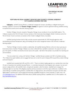 FOR IMMEDIATE RELEASE August 9, 2015 NORTHERN MICHIGAN UNIVERSITY SIGNS EXCLUSIVE DOMESTIC LICENSING AGREEMENT WITH LEARFIELD LICENSING PARTNERS Indianapolis. Learfield Licensing Partners, a trademark management company 