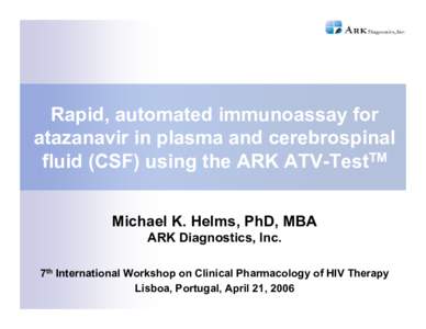 Rapid, automated immunoassay for atazanavir in plasma and cerebrospinal fluid (CSF) using the ARK ATV-TestTM Michael K. Helms, PhD, MBA ARK Diagnostics, Inc. 7th International Workshop on Clinical Pharmacology of HIV The