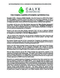 NOT FOR DISTRIBUTION TO THE U.S. NEWSWIRE OR FOR DISSEMINATION IN THE UNITED STATES  	
   Calyx Completes Acquisition of Cannigistics Agri-Solutions Corp. December 9, 2014 – Vancouver, British Columbia - Calyx Bio-Ven