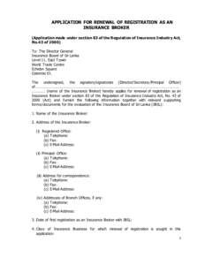 APPLICATION FOR RENEWAL OF REGISTRATION AS AN INSURANCE BROKER (Application made under section 83 of the Regulation of Insurance Industry Act, No.43 ofTo: The Director General Insurance Board of Sri Lanka