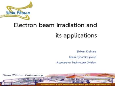 Electron beam irradiation and its applications Siriwan Krainara Beam dynamics group Accelerator Technology Division