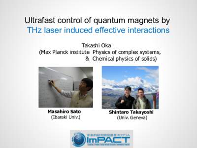 Ultrafast  control  of  quantum  magnets  by THz  laser  induced  effective  interactions Takashi  Oka   (Max  Planck  institute    Physics  of  complex  systems,   &    Chemical  physics  of  sol