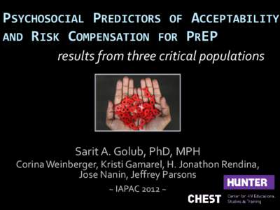 PSYCHOSOCIAL PREDICTORS OF ACCEPTABILITY AND RISK COMPENSATION FOR PREP results from three critical populations Sarit A. Golub, PhD, MPH Corina Weinberger, Kristi Gamarel, H. Jonathon Rendina,