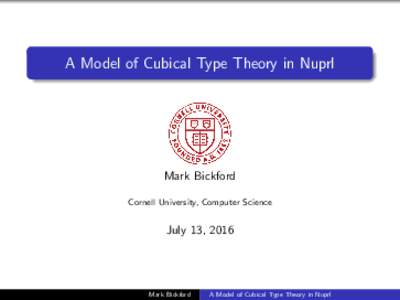 A Model of Cubical Type Theory in Nuprl  Mark Bickford Cornell University, Computer Science  July 13, 2016