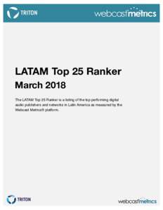 LATAM Top 25 Ranker March 2018 The LATAM Top 25 Ranker is a listing of the top performing digital audio publishers and networks in Latin America as measured by the Webcast Metrics® platform.