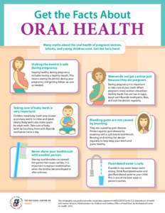 Get the Facts About  ORAL HEALTH Many myths about the oral health of pregnant women, infants, and young children exist. Get the facts here!