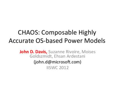 CHAOS:	
  Composable	
  Highly	
   Accurate	
  OS-­‐based	
  Power	
  Models	
   John	
  D.	
  Davis,	
  Suzanne	
  Rivoire,	
  Moises	
   Goldszmidt,	
  Ehsan	
  Ardestani	
   ()	
 