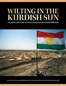 WILTING IN THE  KURDISH SUN THE HOPES AND FEARS OF RELIGIOUS MINORITIES IN NORTHERN IRAQ  UNITED STATES COMMISSION ON INTERNATIONAL RELIGIOUS FREEDOM