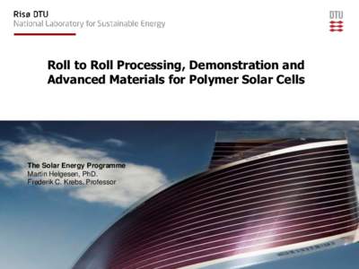 Roll to Roll Processing, Demonstration and Advanced Materials for Polymer Solar Cells The Solar Energy Programme Martin Helgesen, PhD. Frederik C. Krebs, Professor