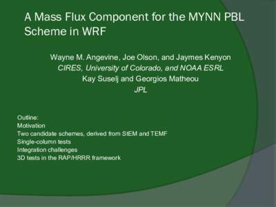A Mass Flux Component for the MYNN PBL Scheme in WRF Wayne M. Angevine, Joe Olson, and Jaymes Kenyon CIRES, University of Colorado, and NOAA ESRL Kay Suselj and Georgios Matheou JPL