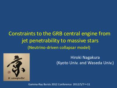 Constraints to the GRB central engine from jet penetrability to massive stars (Neutrino-driven collapsar model) Hiroki Nagakura (Kyoto Univ. and Waseda Univ.)