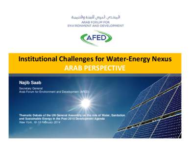 Institutional Challenges for Water‐Energy Nexus ARAB PERSPECTIVE Najib Saab Secretary General Arab Forum for Environment and Development (AFED)
