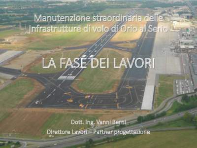 Manutenzione straordinaria delle Infrastrutture di volo di Orio al Serio LA FASE DEI LAVORI  Dott. Ing. Vanni Berni