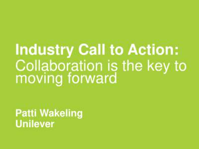 Industry Call to Action: Collaboration is the key to moving forward Patti Wakeling Unilever