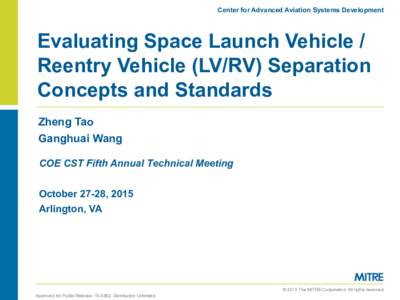 Center for Advanced Aviation Systems Development  Evaluating Space Launch Vehicle / Reentry Vehicle (LV/RV) Separation Concepts and Standards Zheng Tao