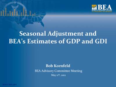 Seasonal Adjustment and BEA’s Estimates of GDP and GDI Bob Kornfeld BEA Advisory Committee Meeting May 11th, 2012