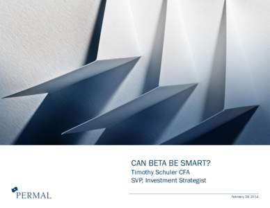 CAN BETA BE SMART? Timothy Schuler CFA SVP, Investment Strategist February 28, 2014  OVERVIEW