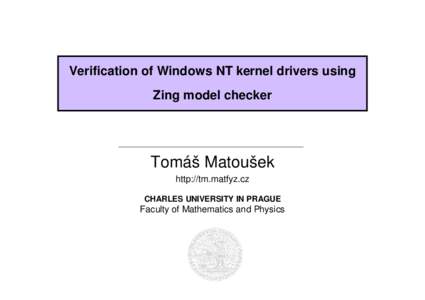 Verification of Windows NT kernel drivers using Zing model checker Tomáš Matoušek http://tm.matfyz.cz CHARLES UNIVERSITY IN PRAGUE