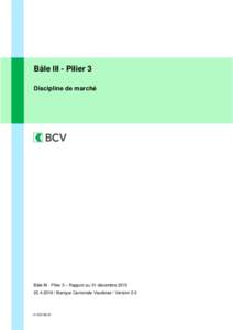 Bâle III - Pilier 3 Discipline de marché Bâle III - Pilier 3 – Rapport au 31 décembre / Banque Cantonale Vaudoise / Version 2.0