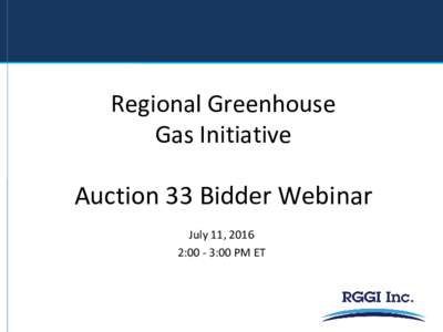 Regional Greenhouse Gas Initiative Auction 33 Bidder Webinar July 11, 2016 2:00 - 3:00 PM ET