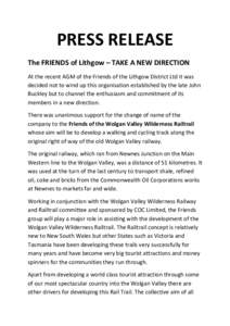 PRESS	
  RELEASE	
   The	
  FRIENDS	
  of	
  Lithgow	
  –	
  TAKE	
  A	
  NEW	
  DIRECTION	
   	
   At	
  the	
  recent	
  AGM	
  of	
  the	
  Friends	
  of	
  the	
  Lithgow	
  District	
  Ltd	
