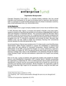 Organization Backgrounder Colorado Enterprise Fund (CEF) is a nonprofit lending institution that has served Colorado small businesses for 40 years by providing loans to help them start and grow. CEF is a champion for sma
