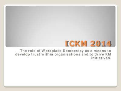 ICKMThe role of Workplace Democracy as a means to develop trust within organisations and to drive KM initiatives.