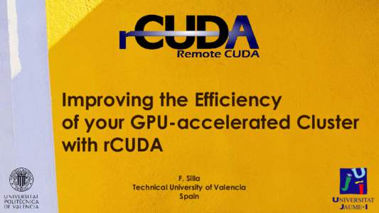 Improving the Efficiency of your GPU-accelerated Cluster with rCUDA F. Silla Technical University of Valencia Spain