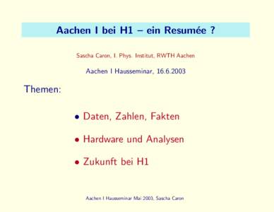 Aachen I bei H1 – ein Resum´ ee ? Sascha Caron, I. Phys. Institut, RWTH Aachen Aachen I Hausseminar, 