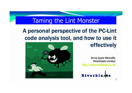 Taming the Lint Monster A personal perspective of the PC-Lint code analysis tool, and how to use it effectively Anna-Jayne Metcalfe Riverblade Limited