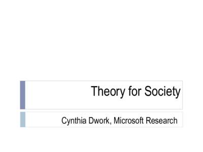 Theory for Society Cynthia Dwork, Microsoft Research Podesta Report  Technology Can Erode Values