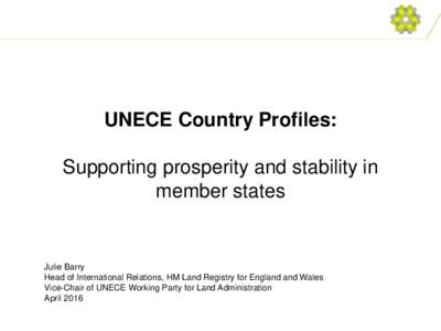 UNECE Country Profiles: Supporting prosperity and stability in member states Julie Barry Head of International Relations, HM Land Registry for England and Wales