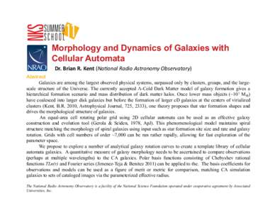 Morphology and Dynamics of Galaxies with Cellular Automata Dr.	
  Brian	
  R.	
  Kent	
  (Na#onal	
  Radio	
  Astronomy	
  Observatory)	
   Abstract Galaxies are among the largest observed physical systems, surpa