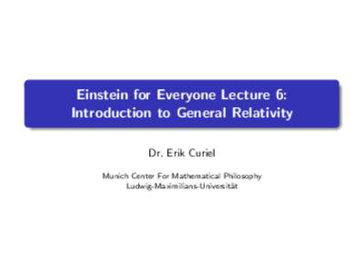 Einstein for Everyone Lecture 6: Introduction to General Relativity Dr. Erik Curiel Munich Center For Mathematical Philosophy Ludwig-Maximilians-Universit¨ at