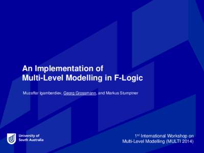 An Implementation of Multi-Level Modelling in F-Logic Muzaffar Igamberdiev, Georg Grossmann, and Markus Stumptner 1st International Workshop on Multi-Level Modelling (MULTI 2014)