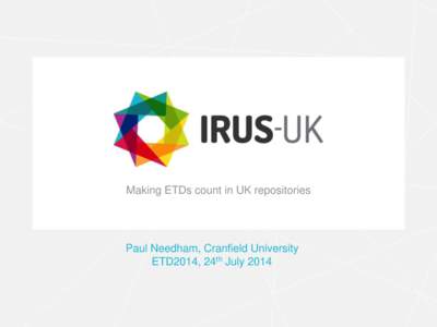 Making ETDs count in UK repositories  Paul Needham, Cranfield University ETD2014, 24th July 2014  IRUS-UK