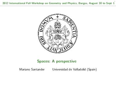 International Fall Workshop on Geometry and Physics, Burgos, August 30 to Sept 1 Spaces: A perspective Mariano Santander