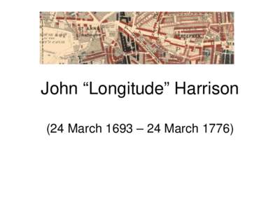 John “Longitude” Harrison (24 March 1693 – 24 March 1776) 22 October 1707: Shipwreck!  Board of Longitude