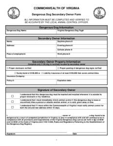 COMMONWEALTH OF VIRGINIA Dangerous Dog Secondary Owner Form ALL INFORMATION MUST BE COMPLETED AND VERIFIED TO BE ACCURATE BY THE LOCAL ANIMAL CONTROL OFFICER.  Dangerous Dog Information