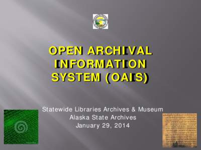 OPEN ARCHIVAL INFORMATION SYSTEM (OAIS) Statewide Libraries Archives & Museum Alaska State Archives January 29, 2014