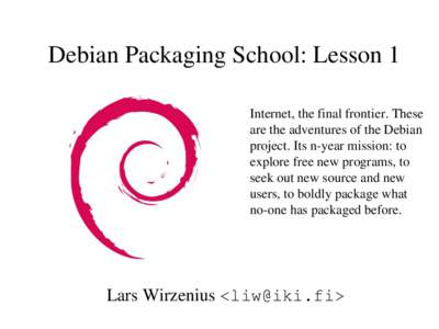 Debian Packaging School: Lesson 1 Internet, the final frontier. These  are the adventures of the Debian  project. Its n­year mission: to  explore free new programs, to  seek out new source a