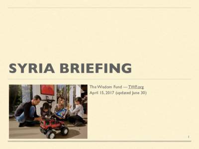 SYRIA BRIEFING The Wisdom Fund — TWF.org April 15, 2017 (updated June 30) 1