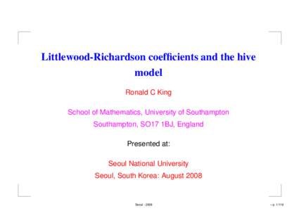 Littlewood-Richardson coefficients and the hive model Ronald C King School of Mathematics, University of Southampton Southampton, SO17 1BJ, England Presented at: