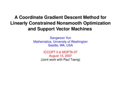 A Coordinate Gradient Descent Method for Linearly Constrained Nonsmooth Optimization and Support Vector Machines Sangwoon Yun Mathematics, University of Washington Seattle, WA, USA
