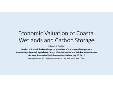 Economic Valuation of Coastal  Wetlands and Carbon Storage Edward B. Barbier Session 3: State of the knowledge on incentives of the blue carbon approach  Developing a Research Agenda for Carbon