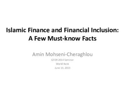 Islamic Finance and Financial Inclusion: A Few Must-know Facts Amin Mohseni-Cheraghlou GFDR 2014 Seminar World Bank June 13, 2013